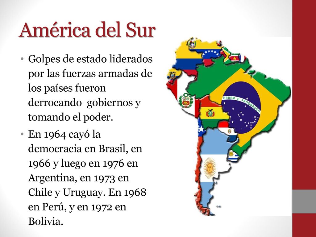 América del Sur Golpes de estado liderados por las fuerzas armadas de los países fueron derrocando gobiernos y tomando el poder.