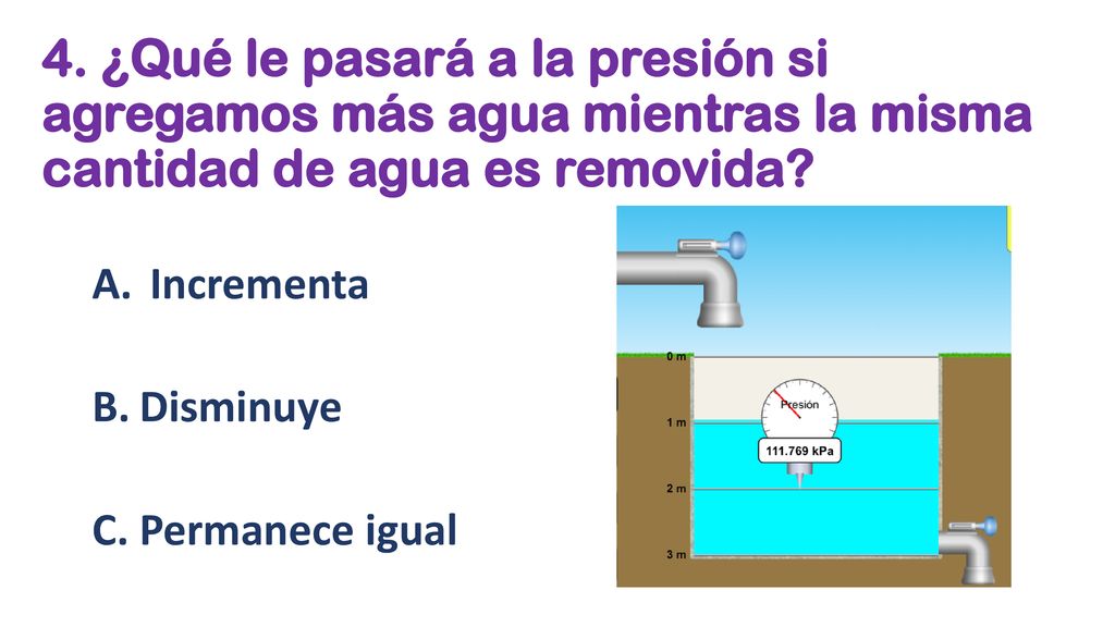 4. ¿Qué le pasará a la presión si agregamos más agua mientras la misma cantidad de agua es removida