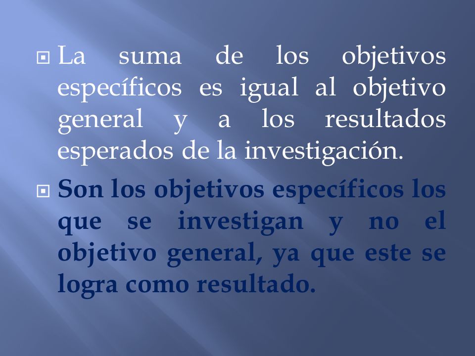 La suma de los objetivos específicos es igual al objetivo general y a los resultados esperados de la investigación.