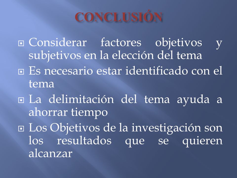 CONCLUSIÓN Considerar factores objetivos y subjetivos en la elección del tema. Es necesario estar identificado con el tema.