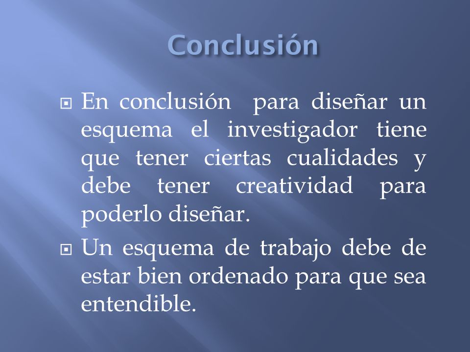 Conclusión En conclusión para diseñar un esquema el investigador tiene que tener ciertas cualidades y debe tener creatividad para poderlo diseñar.