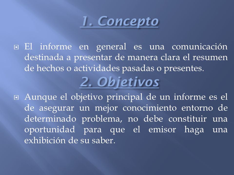 1. Concepto El informe en general es una comunicación destinada a presentar de manera clara el resumen de hechos o actividades pasadas o presentes.