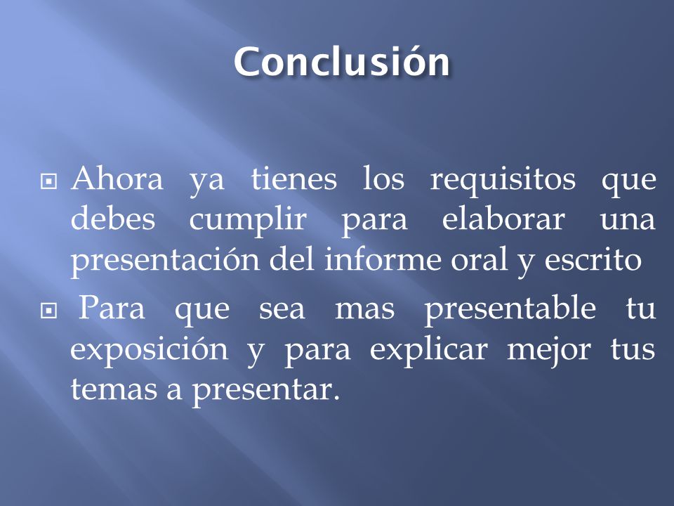Conclusión Ahora ya tienes los requisitos que debes cumplir para elaborar una presentación del informe oral y escrito.