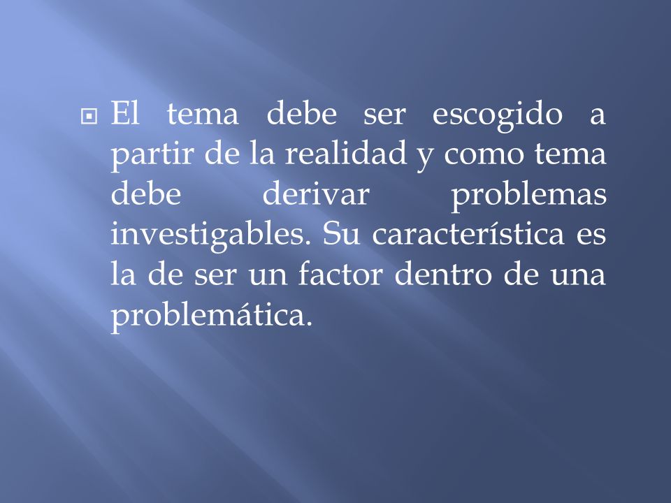 El tema debe ser escogido a partir de la realidad y como tema debe derivar problemas investigables.