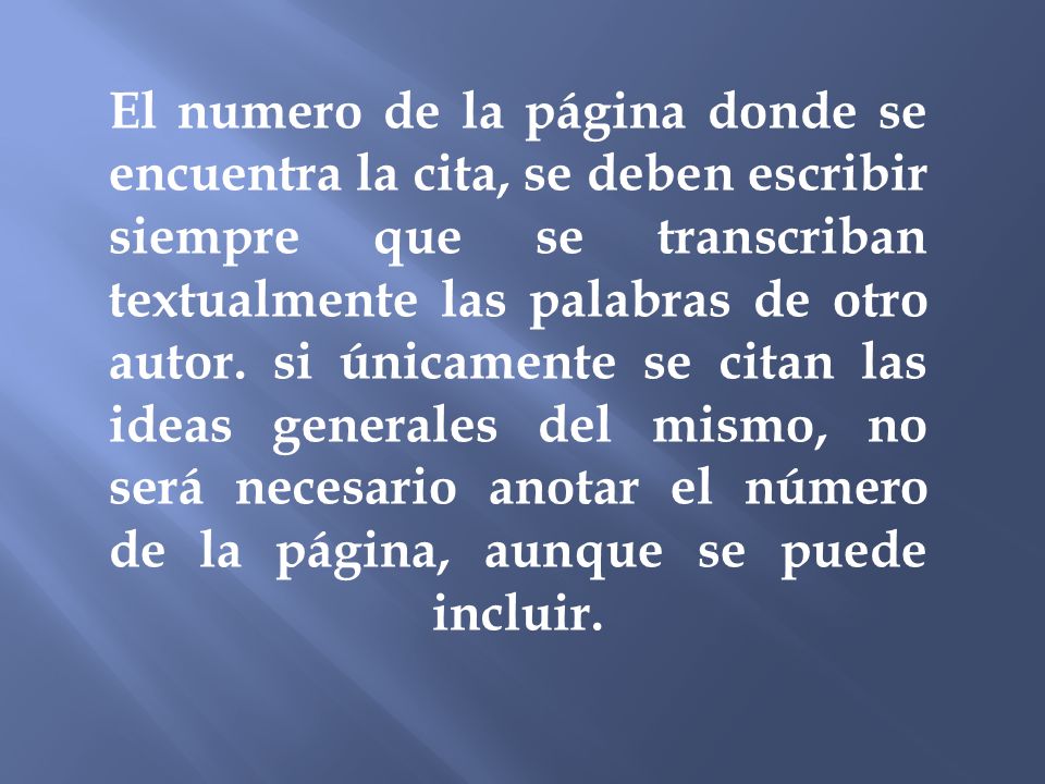 El numero de la página donde se encuentra la cita, se deben escribir siempre que se transcriban textualmente las palabras de otro autor.