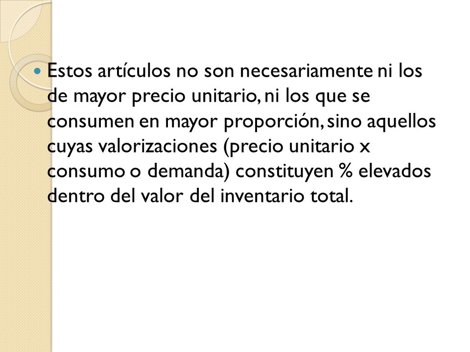 Estos artículos no son necesariamente ni los de mayor precio unitario, ni los que se consumen en mayor proporción, sino aquellos cuyas valorizaciones (precio unitario x consumo o demanda) constituyen % elevados dentro del valor del inventario total.