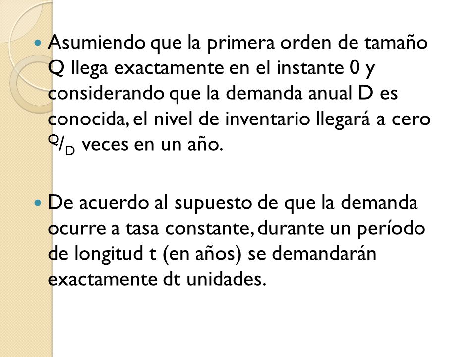 Asumiendo que la primera orden de tamaño Q llega exactamente en el instante 0 y considerando que la demanda anual D es conocida, el nivel de inventario llegará a cero Q/D veces en un año.