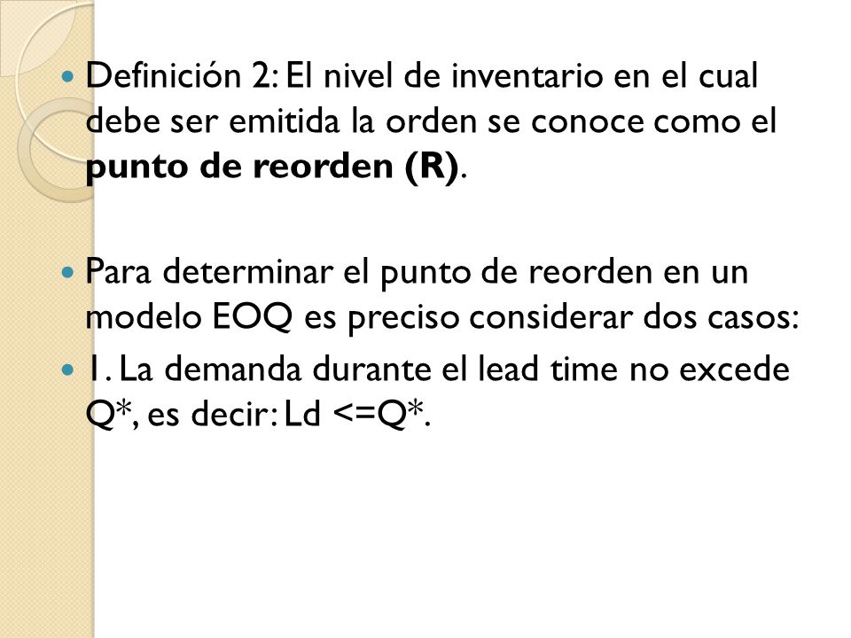 Definición 2: El nivel de inventario en el cual debe ser emitida la orden se conoce como el punto de reorden (R).