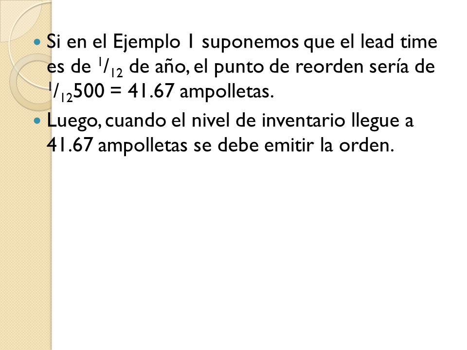 Si en el Ejemplo 1 suponemos que el lead time es de 1/12 de año, el punto de reorden sería de 1/12500 = ampolletas.