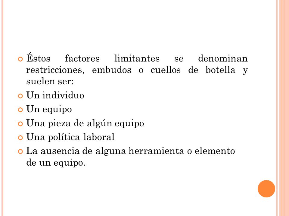 Éstos factores limitantes se denominan restricciones, embudos o cuellos de botella y suelen ser: