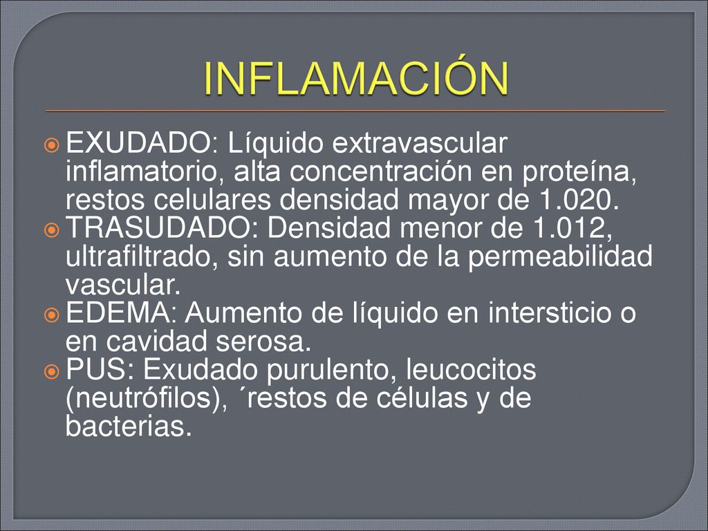 INFLAMACIÓN EXUDADO: Líquido extravascular inflamatorio, alta concentración en proteína, restos celulares densidad mayor de