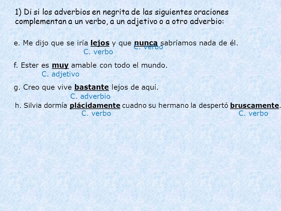 1) Di si los adverbios en negrita de las siguientes oraciones complementan a un verbo, a un adjetivo o a otro adverbio: