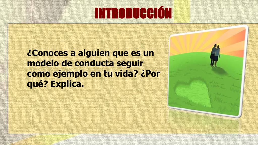 INTRODUCCIÓN ¿Conoces a alguien que es un modelo de conducta seguir como ejemplo en tu vida.