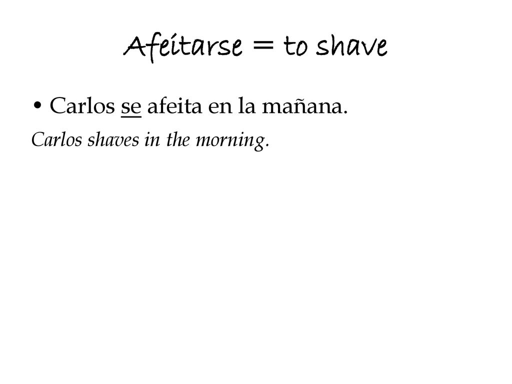 Afeitarse = to shave Carlos se afeita en la mañana.