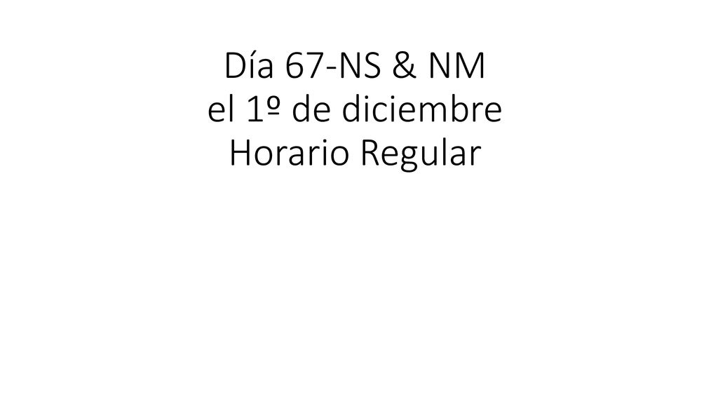 Día 67-NS & NM el 1º de diciembre Horario Regular