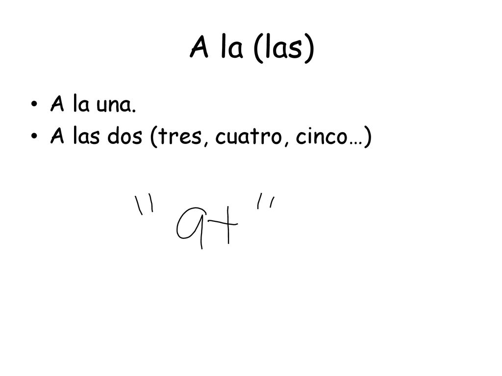 A la (las) A la una. A las dos (tres, cuatro, cinco…)