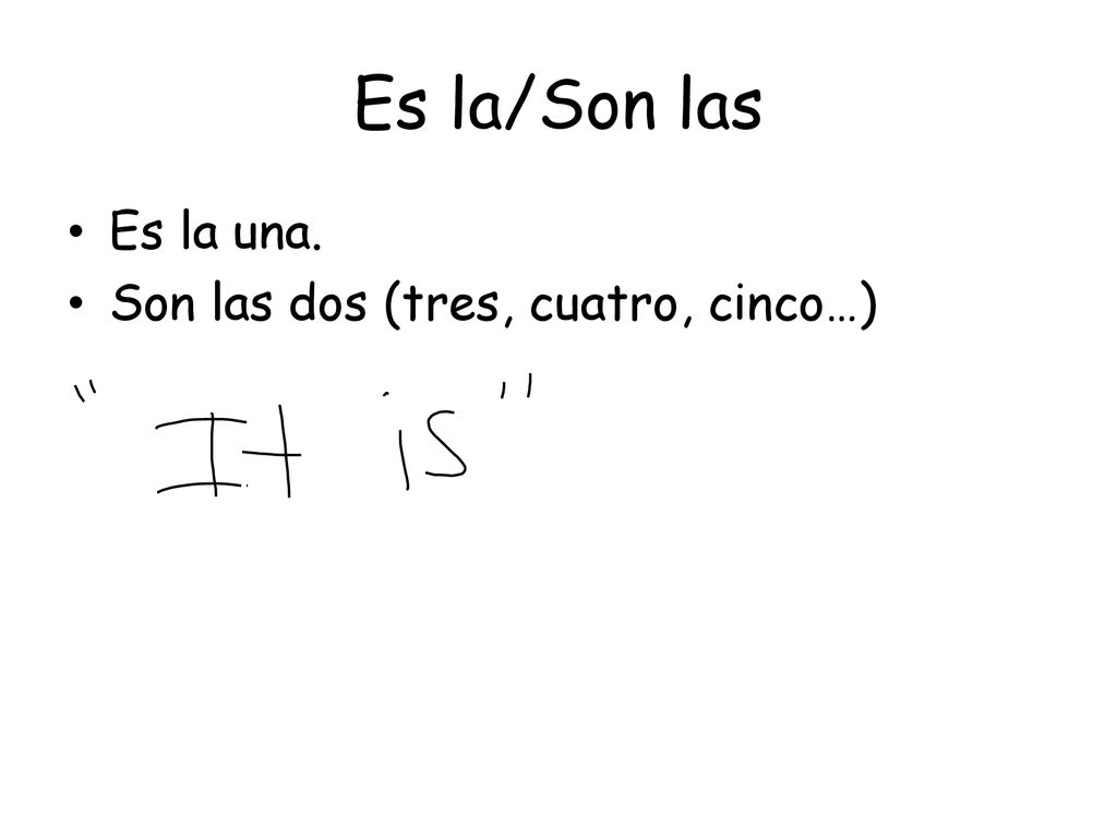 Es la/Son las Es la una. Son las dos (tres, cuatro, cinco…)
