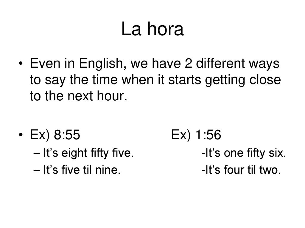 La hora Even in English, we have 2 different ways to say the time when it starts getting close to the next hour.
