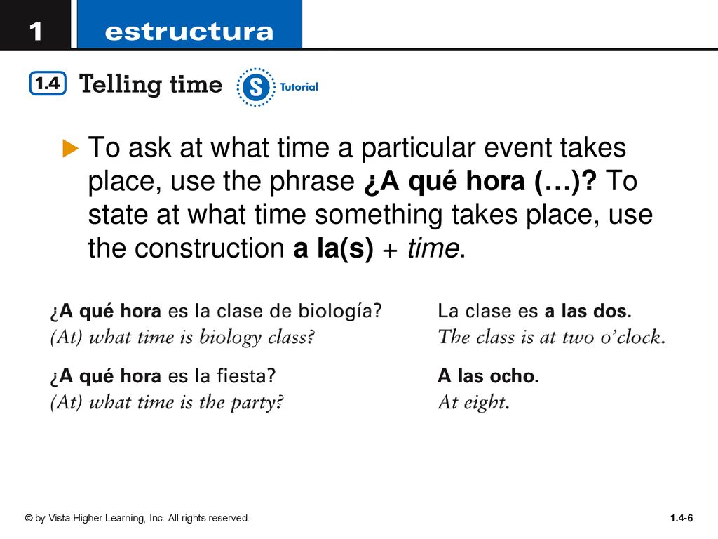 To ask at what time a particular event takes place, use the phrase ¿A qué hora (…) To state at what time something takes place, use the construction a la(s) + time.