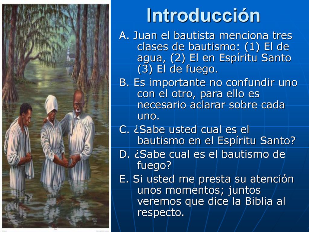 Introducción A. Juan el bautista menciona tres clases de bautismo: (1) El de agua, (2) El en Espíritu Santo (3) El de fuego.