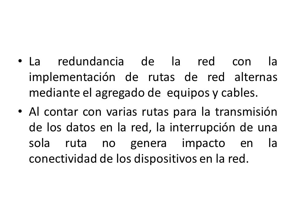 La redundancia de la red con la implementación de rutas de red alternas mediante el agregado de equipos y cables.