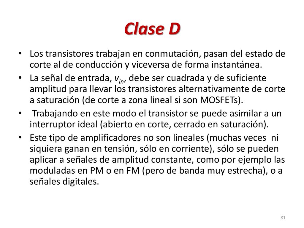 Clase D Los transistores trabajan en conmutación, pasan del estado de corte al de conducción y viceversa de forma instantánea.