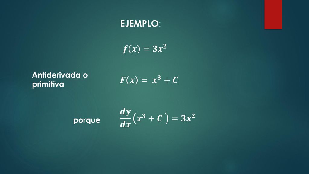 Ejemplo: 𝒇 𝒙 =𝟑 𝒙 𝟐 𝑭 𝒙 = 𝒙 𝟑 +𝑪 𝒅𝒚 𝒅𝒙 𝒙 𝟑 +𝑪 =𝟑 𝒙 𝟐