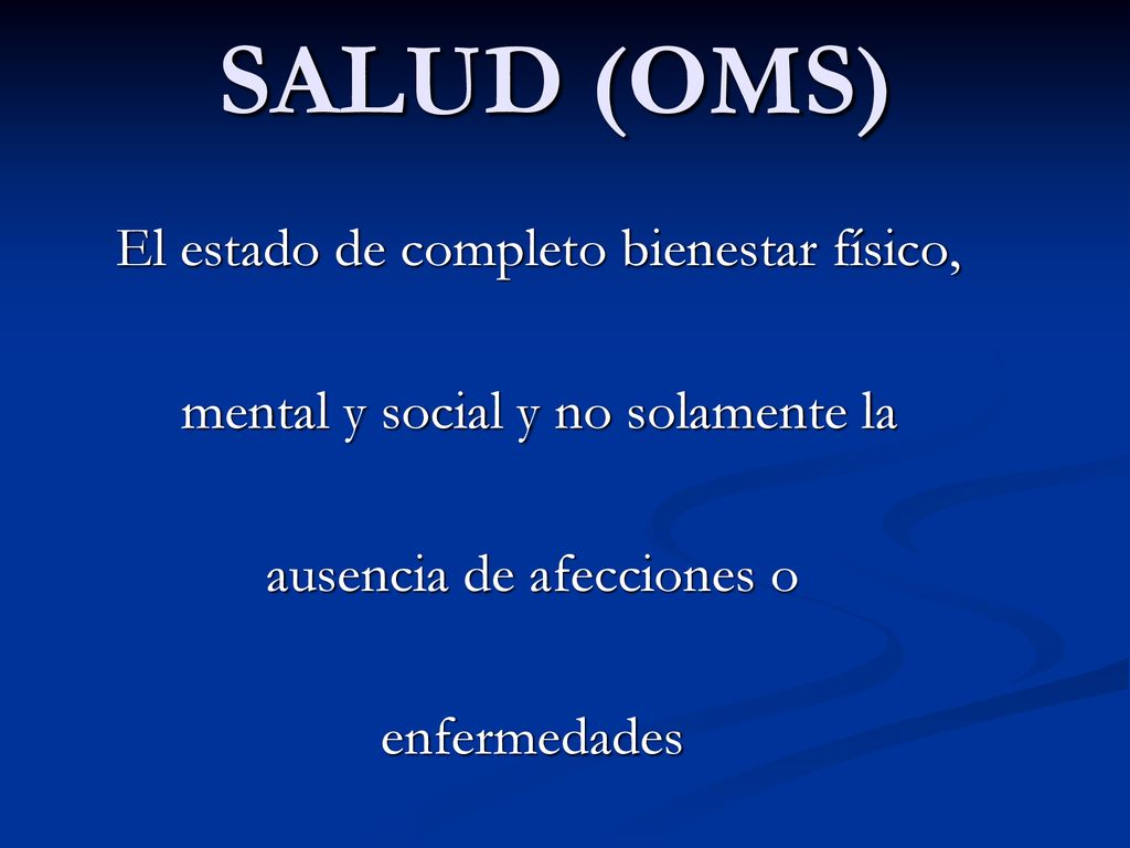 SALUD (OMS) mental y social y no solamente la ausencia de afecciones o