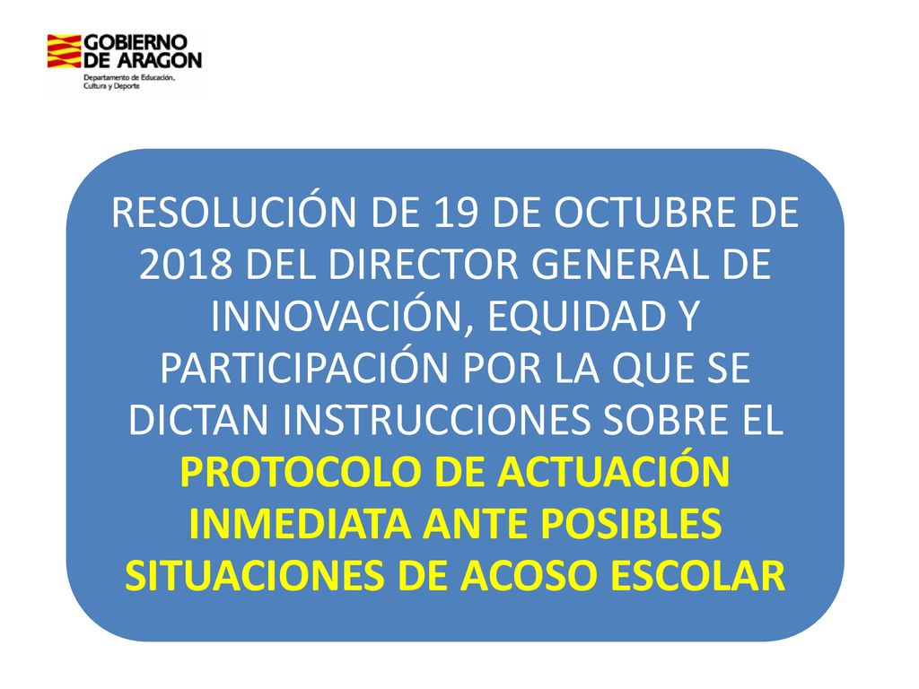 RESOLUCIÓN DE 19 DE OCTUBRE DE 2018 DEL DIRECTOR GENERAL DE INNOVACIÓN, EQUIDAD Y PARTICIPACIÓN POR LA QUE SE DICTAN INSTRUCCIONES SOBRE EL PROTOCOLO DE ACTUACIÓN INMEDIATA ANTE POSIBLES SITUACIONES DE ACOSO ESCOLAR