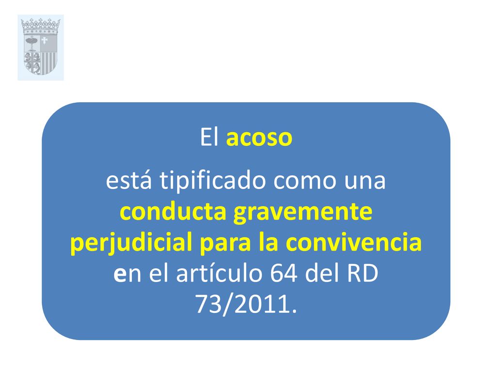 El acoso está tipificado como una conducta gravemente perjudicial para la convivencia en el artículo 64 del RD 73/2011.