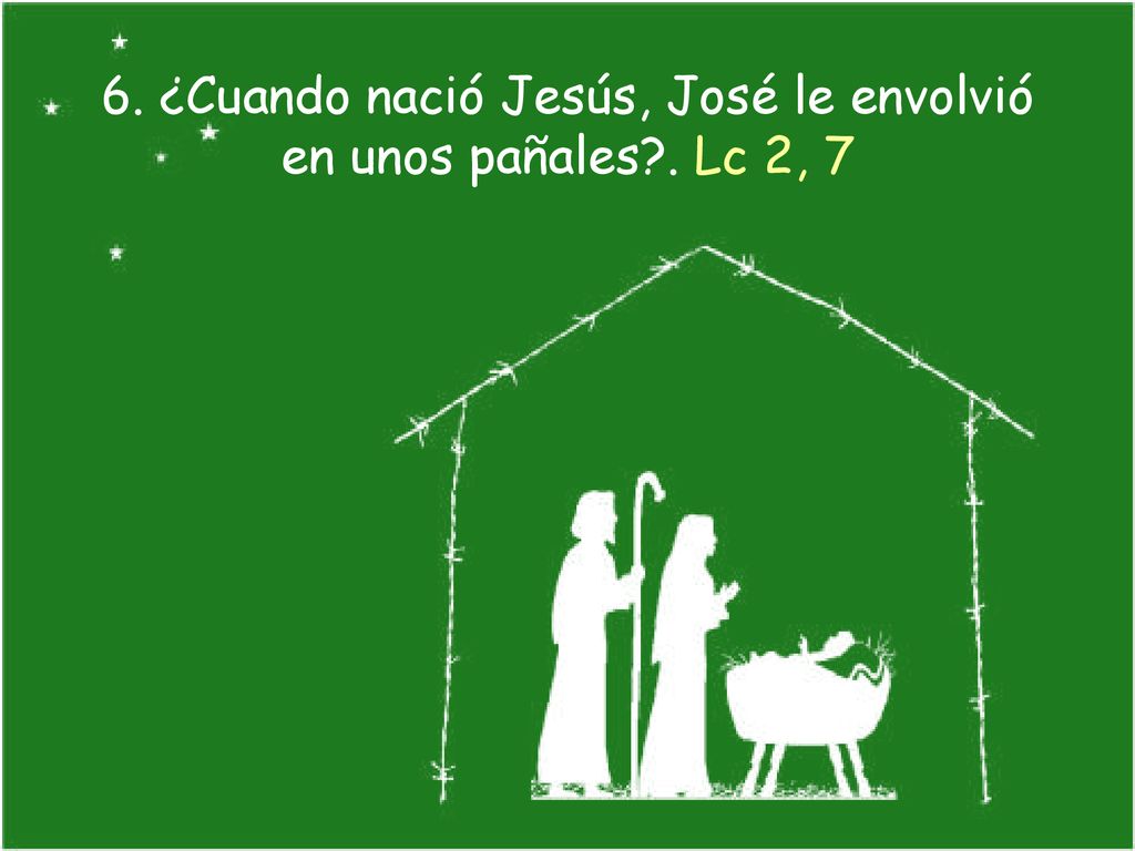 6. ¿Cuando nació Jesús, José le envolvió en unos pañales . Lc 2, 7