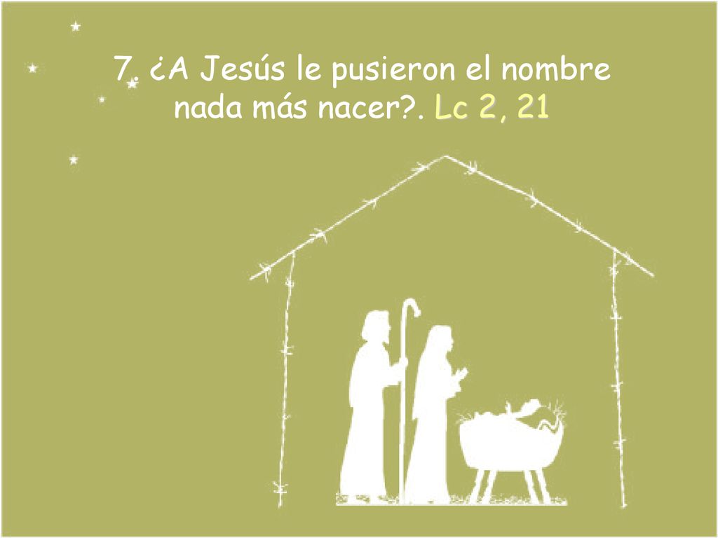 7. ¿A Jesús le pusieron el nombre nada más nacer . Lc 2, 21