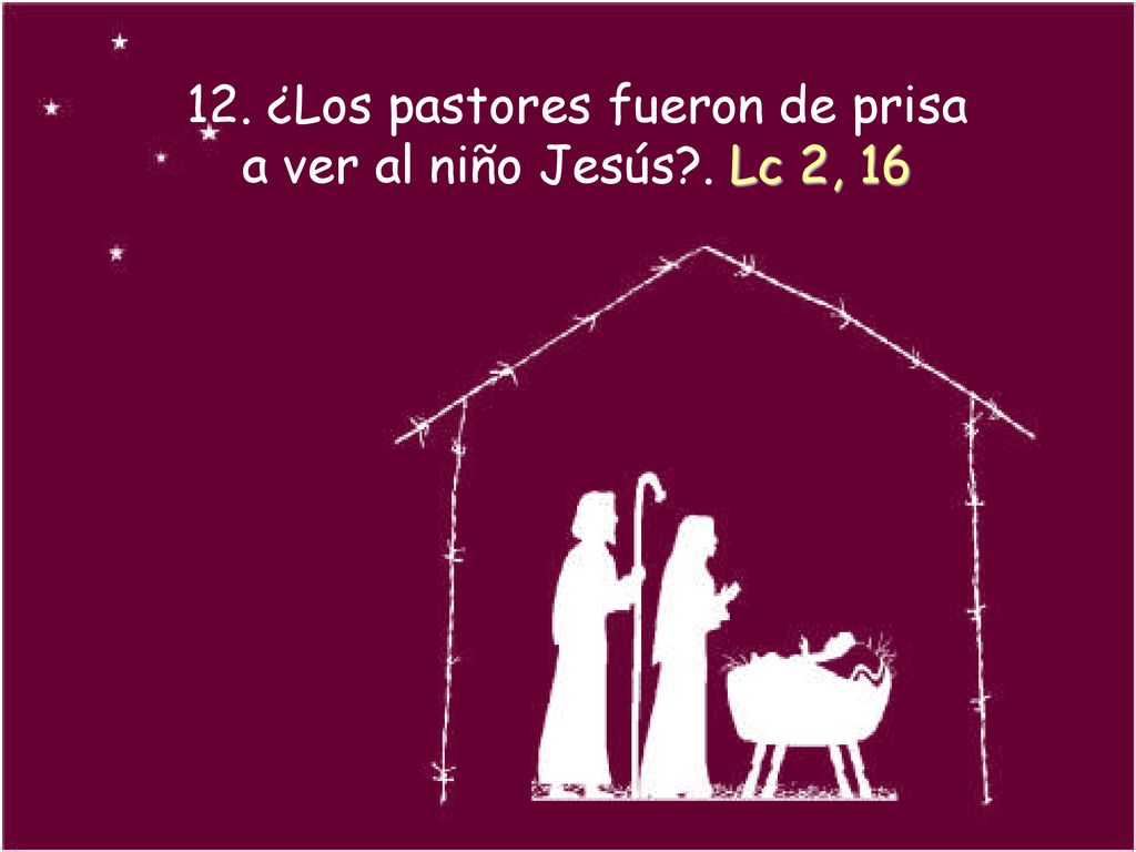 12. ¿Los pastores fueron de prisa a ver al niño Jesús . Lc 2, 16