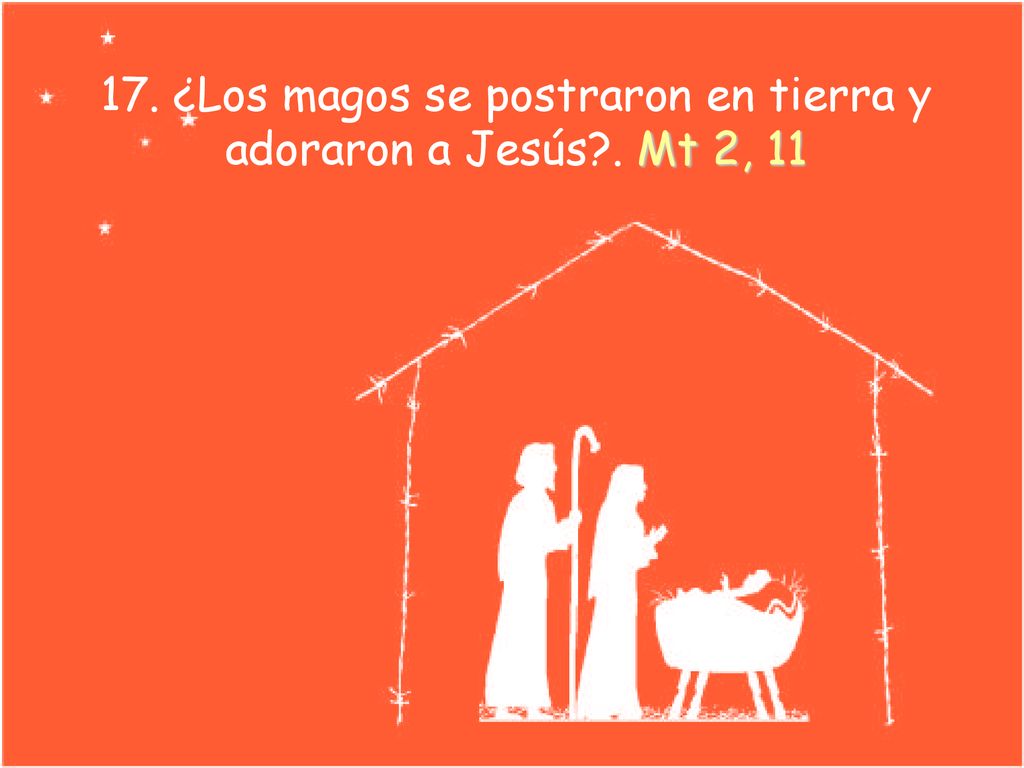 17. ¿Los magos se postraron en tierra y adoraron a Jesús . Mt 2, 11
