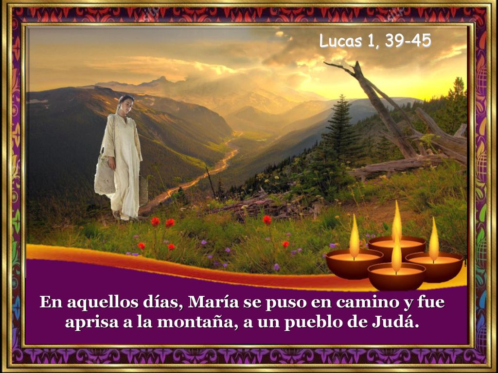 Lucas 1, En aquellos días, María se puso en camino y fue aprisa a la montaña, a un pueblo de Judá.