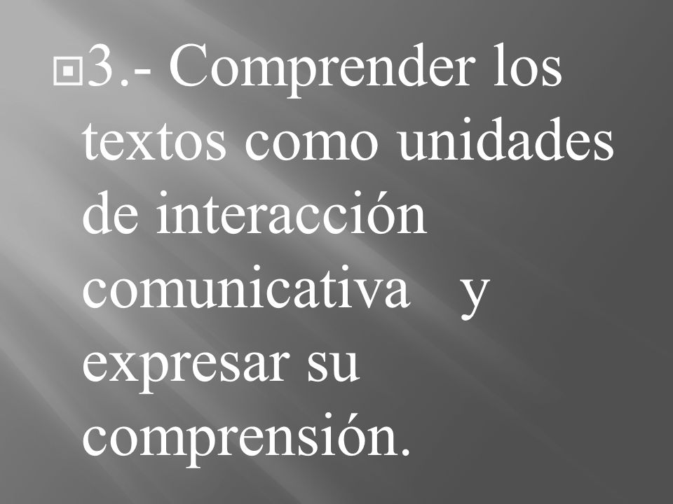 3.- Comprender los textos como unidades de interacción comunicativa y expresar su comprensión.