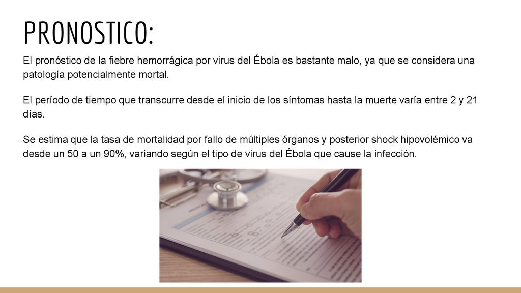 PRONOSTICO: El pronóstico de la fiebre hemorrágica por virus del Ébola es bastante malo, ya que se considera una patología potencialmente mortal.