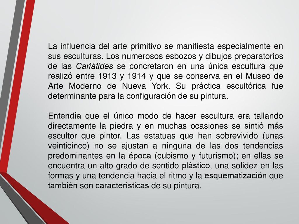 La influencia del arte primitivo se manifiesta especialmente en sus esculturas. Los numerosos esbozos y dibujos preparatorios de las Cariátides se concretaron en una única escultura que realizó entre 1913 y 1914 y que se conserva en el Museo de Arte Moderno de Nueva York. Su práctica escultórica fue determinante para la configuración de su pintura.