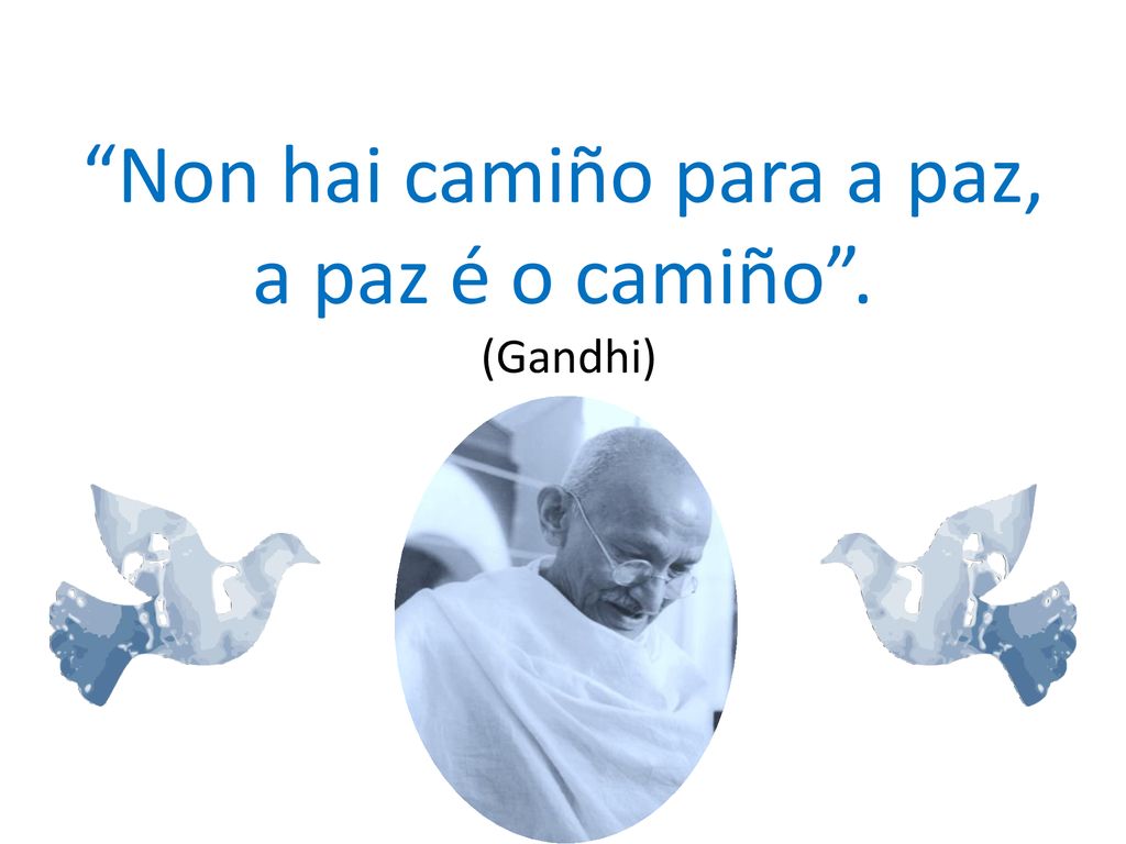 Non hai camiño para a paz, a paz é o camiño . (Gandhi)