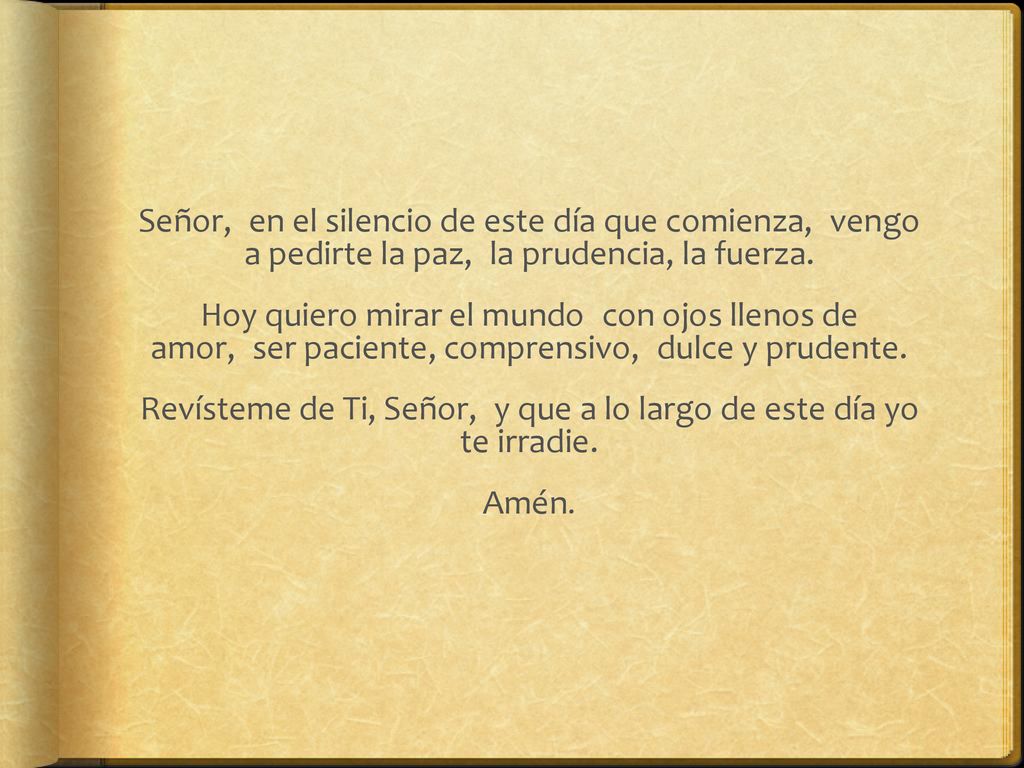 Señor, en el silencio de este día que comienza, vengo a pedirte la paz, la prudencia, la fuerza.