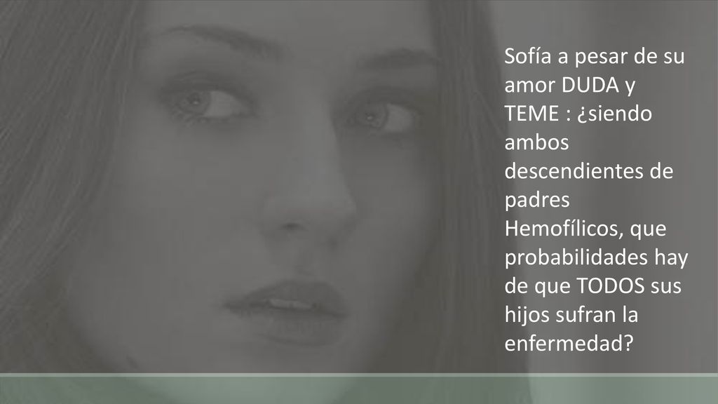 Sofía a pesar de su amor DUDA y TEME : ¿siendo ambos descendientes de padres Hemofílicos, que probabilidades hay de que TODOS sus hijos sufran la enfermedad