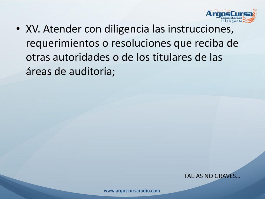 XV. Atender con diligencia las instrucciones, requerimientos o resoluciones que reciba de otras autoridades o de los titulares de las áreas de auditoría;
