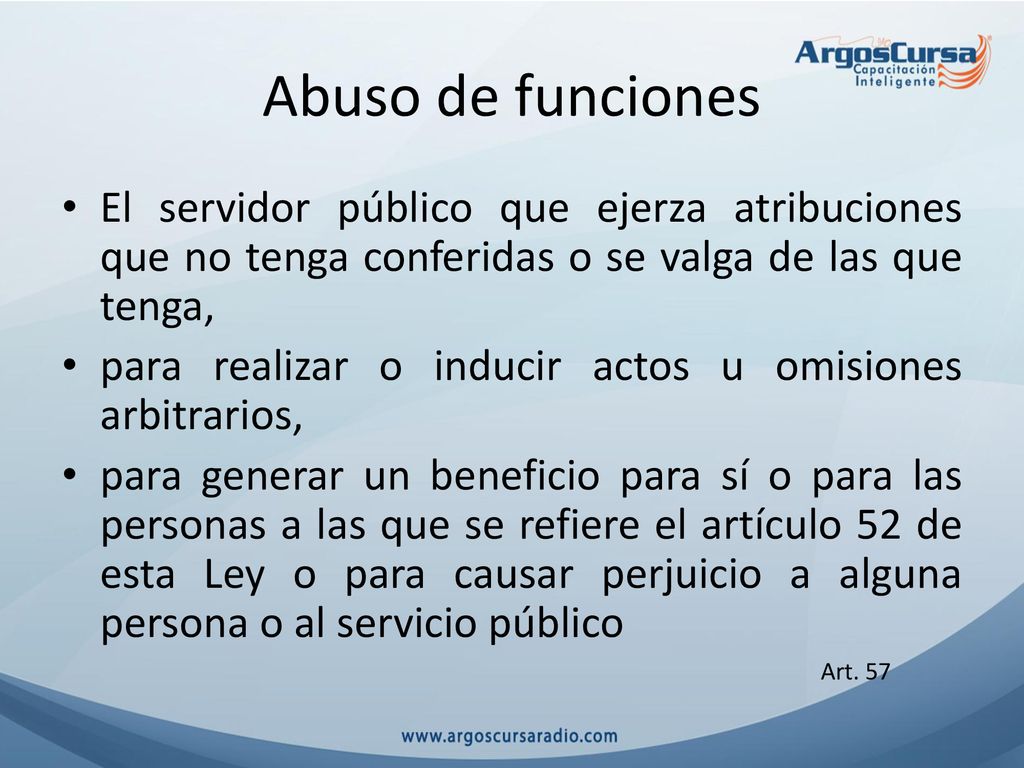 Abuso de funciones El servidor público que ejerza atribuciones que no tenga conferidas o se valga de las que tenga,