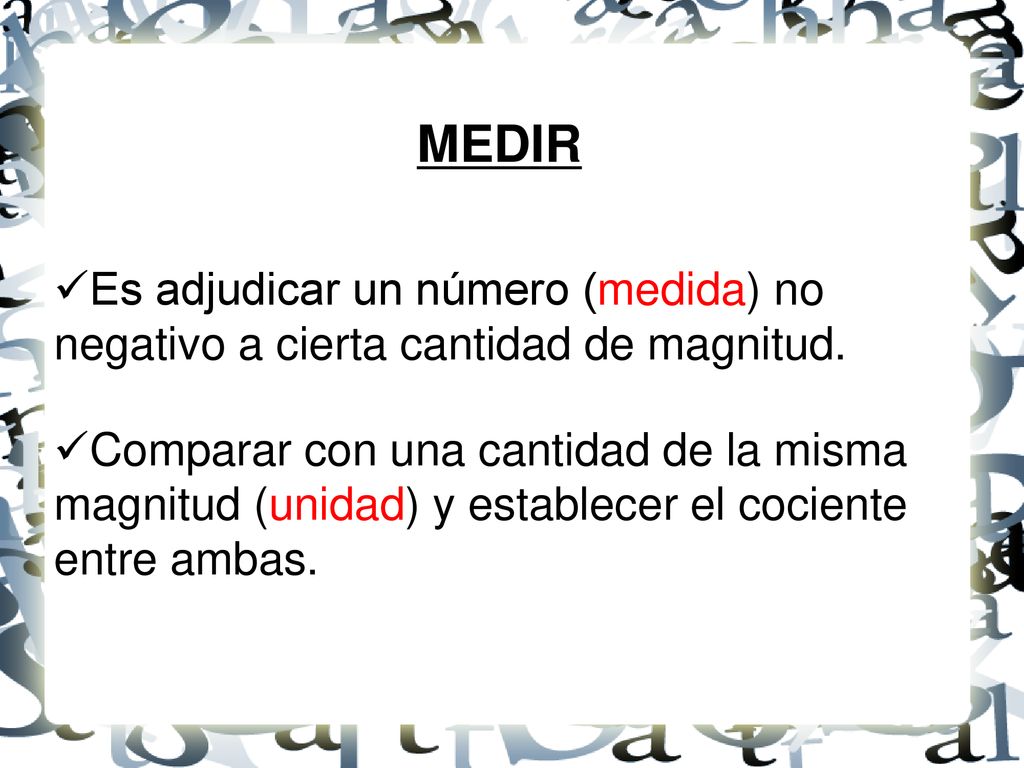 MEDIR Es adjudicar un número (medida) no negativo a cierta cantidad de magnitud.