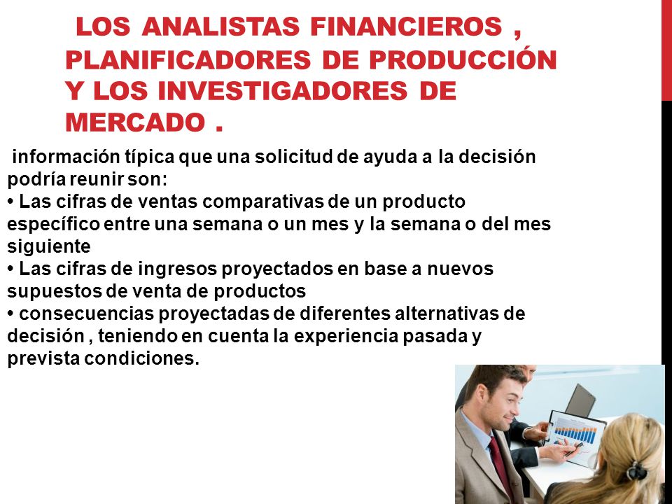 Los analistas financieros , planificadores de producción y los investigadores de mercado .