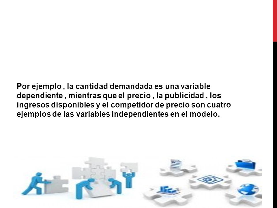 Por ejemplo , la cantidad demandada es una variable dependiente , mientras que el precio , la publicidad , los ingresos disponibles y el competidor de precio son cuatro ejemplos de las variables independientes en el modelo.