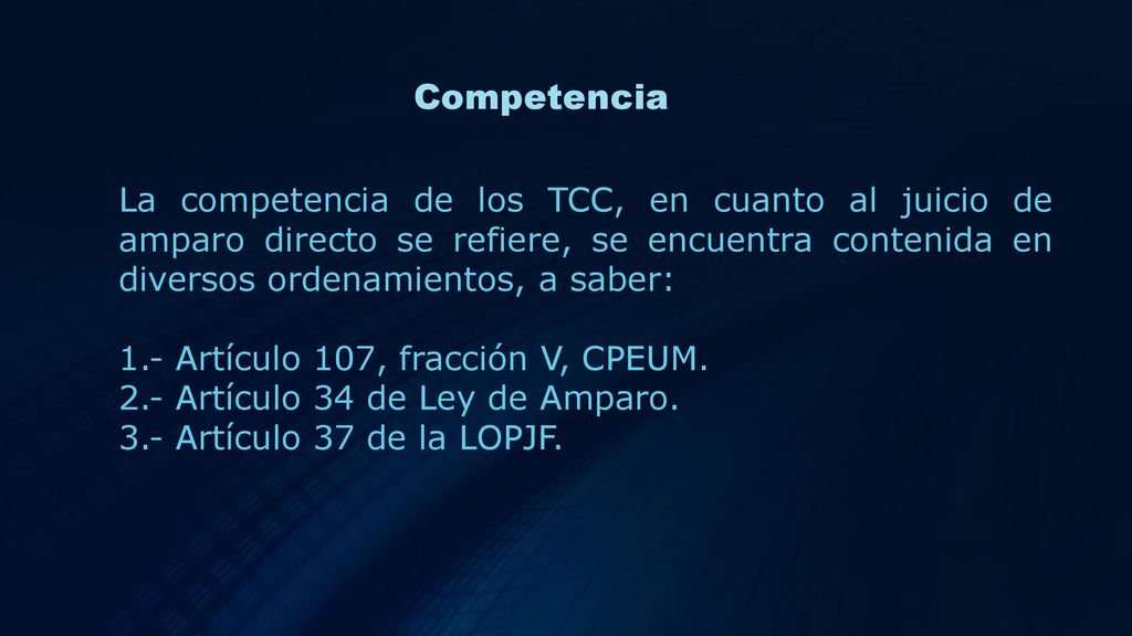 Competencia La competencia de los TCC, en cuanto al juicio de amparo directo se refiere, se encuentra contenida en diversos ordenamientos, a saber: