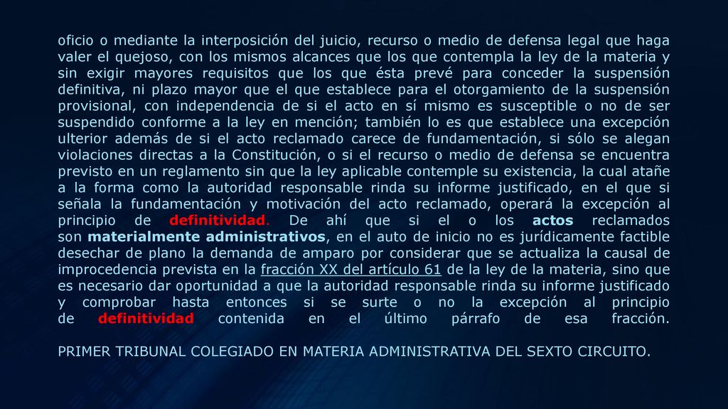 oficio o mediante la interposición del juicio, recurso o medio de defensa legal que haga valer el quejoso, con los mismos alcances que los que contempla la ley de la materia y sin exigir mayores requisitos que los que ésta prevé para conceder la suspensión definitiva, ni plazo mayor que el que establece para el otorgamiento de la suspensión provisional, con independencia de si el acto en sí mismo es susceptible o no de ser suspendido conforme a la ley en mención; también lo es que establece una excepción ulterior además de si el acto reclamado carece de fundamentación, si sólo se alegan violaciones directas a la Constitución, o si el recurso o medio de defensa se encuentra previsto en un reglamento sin que la ley aplicable contemple su existencia, la cual atañe a la forma como la autoridad responsable rinda su informe justificado, en el que si señala la fundamentación y motivación del acto reclamado, operará la excepción al principio de definitividad.