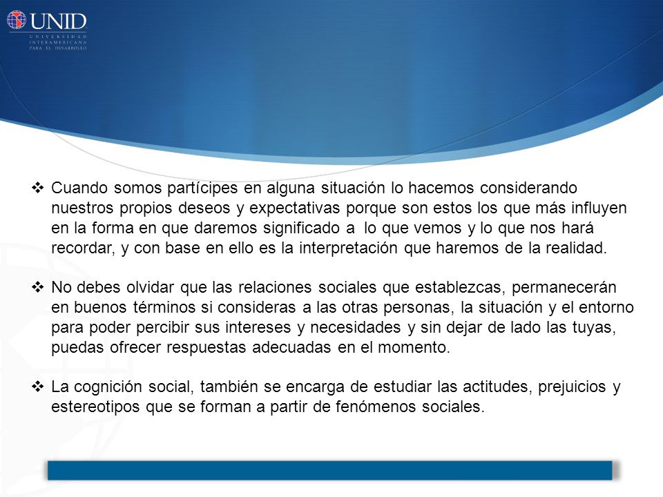 Cuando somos partícipes en alguna situación lo hacemos considerando nuestros propios deseos y expectativas porque son estos los que más influyen en la forma en que daremos significado a lo que vemos y lo que nos hará recordar, y con base en ello es la interpretación que haremos de la realidad.