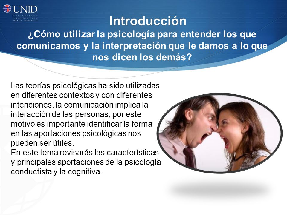 Introducción ¿Cómo utilizar la psicología para entender los que comunicamos y la interpretación que le damos a lo que nos dicen los demás